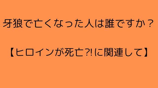 牙狼で亡くなった人は誰ですか？【ヒロインが死亡⁈に関連して】