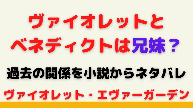 ヴァイオレットとベネディクトは兄妹?過去の関係を小説からネタバレ