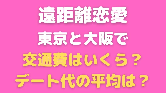 東京と大阪の遠距離恋愛で交通費はいくら？デート代の平均は？