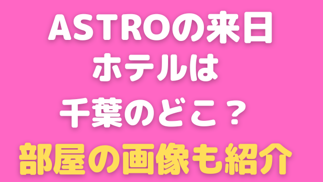 ASTROの来日のホテルは千葉のどこ？部屋の画像も紹介