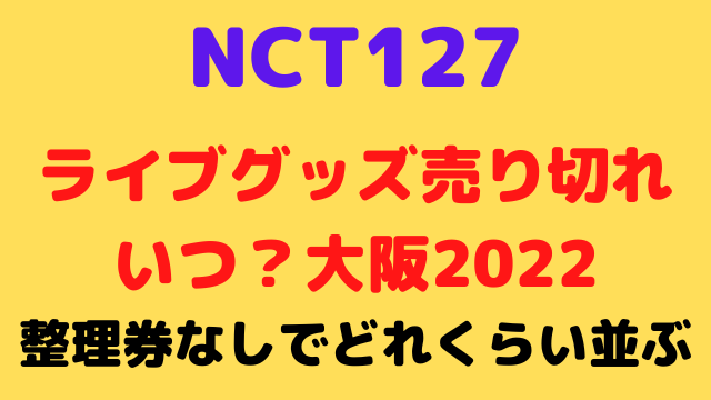 nctライブグッズの売り切れいつ？整理券なしでどれくらい並ぶ大阪2022は？