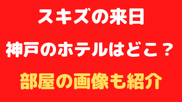 スキズの神戸のホテルはどこ？部屋の画像も紹介