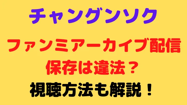 チャングンソクのファンミアーカイブ配信の保存は違法?視聴方法も解説!