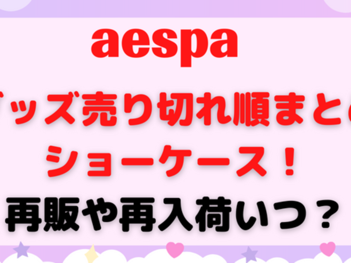 aespaグッズの売り切れ順のまとめショーケース！再販や再入荷いつ