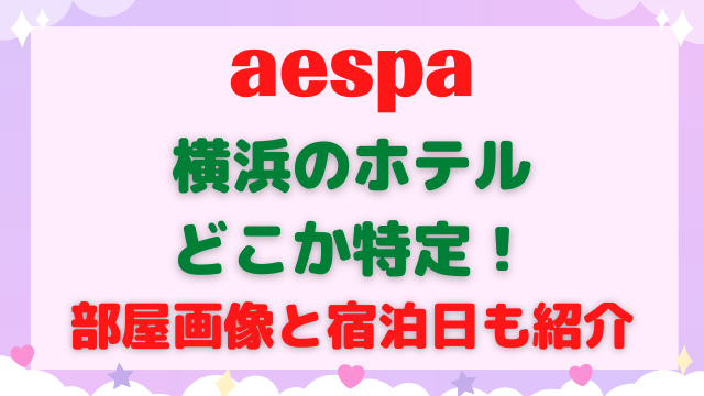 aespaの横浜のホテルどこか特定！部屋画像と宿泊日も紹介