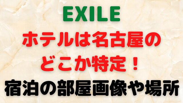 EXILEのホテルは名古屋のどこか特定！宿泊の部屋画像や場所も紹介