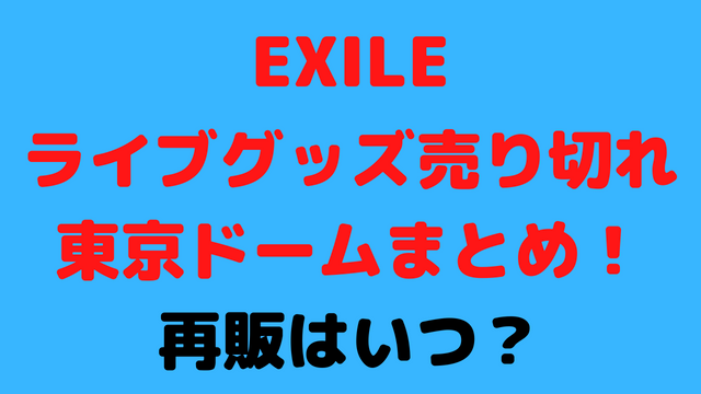 EXILEのライブグッズ売り切れ東京ドームまとめ！再販はいつ？