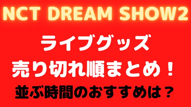NCTDREAMライブグッズ売り切れ順まとめDREAMSHOW2!並ぶ時間のおすすめは?