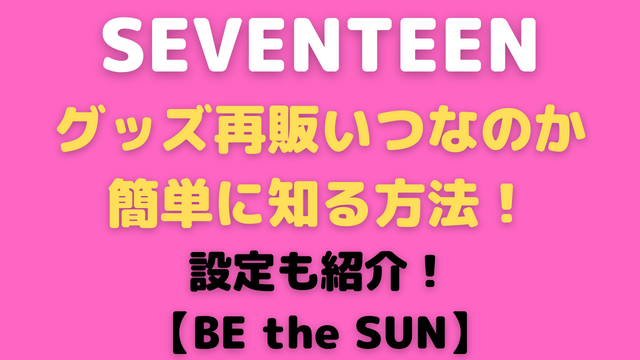 SEVENTEEN【BE the SUN】グッズ再販いつなのか簡単に知る方法！設定も紹介！