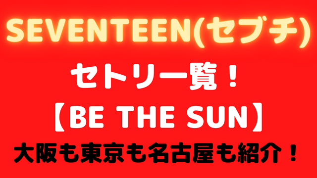 SEVENTEEN【BE THE SUN】セトリ一覧！大阪も東京も名古屋も紹介！