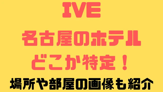 IVEのホテルは名古屋のどこか特定！AAA2022の部屋の画像と場所も紹介