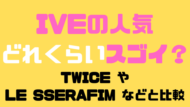 IVEの人気はどれくらいすごい？どっちが人気かTWICEやLE SSERAFIMなどと比較！
