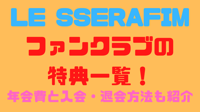 LE SSERAFIMファンクラブの特典一覧！年会費の値段と入り方や退会方法 ...