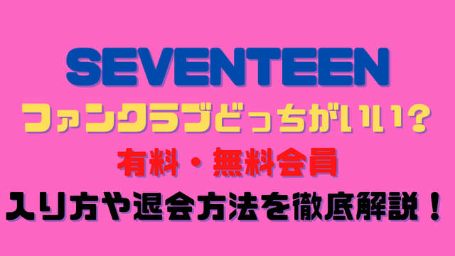 SEVENTEENファンクラブどっちがいい？有料・無料会員の入り方や退会方法を徹底解説！