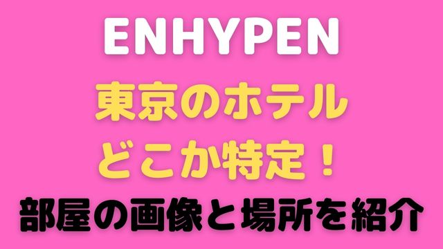 ENHYPENの東京のホテルをどこか特定！部屋の画像と場所を紹介