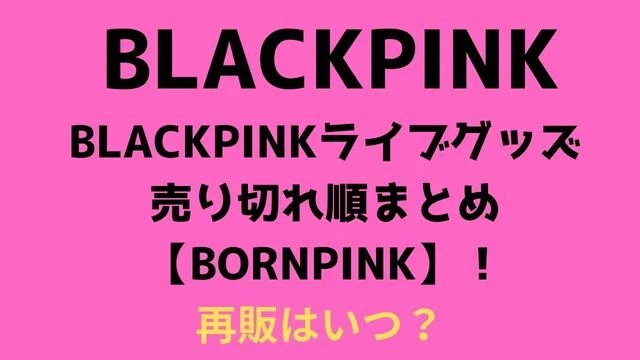 BLACKPINKライブグッズ売り切れ順まとめ【BORNPINK】!再販はいつ?