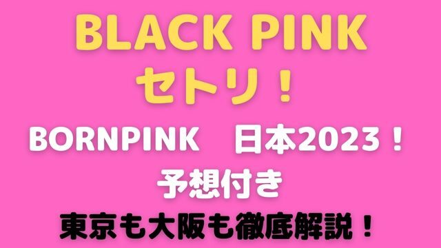 BLACKPINKセトリ2023日本！BORNPINK予想付きで東京も大阪も徹底解説！