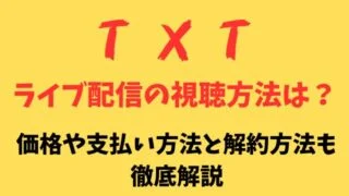 TXTのオンラインライブの視聴方法は?価格や支払い方法と解約方法も徹底解説