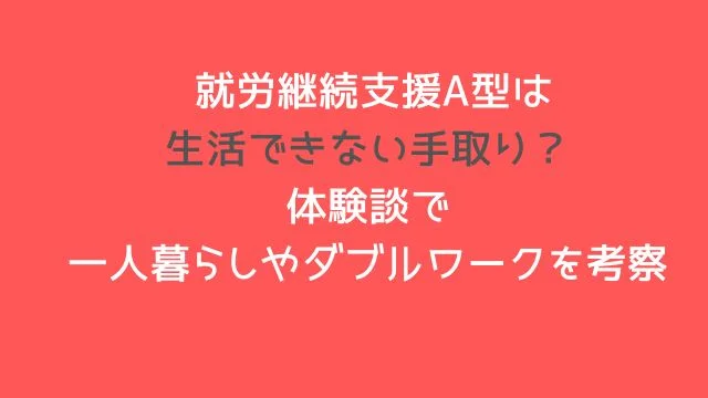 就労継続支援A型は生活できない手取り?体験談で一人暮らしやダブルワークを考察