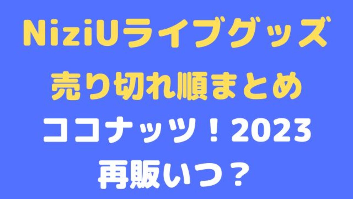 NiziUライブグッズ売り切れ順まとめ2023ココナッツ！再販いつ