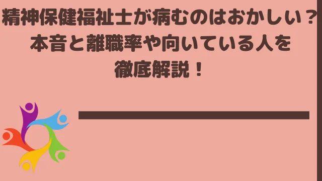 精神保健福祉士が病むのはおかしい?本音と離職率や向いている人を徹底解説!
