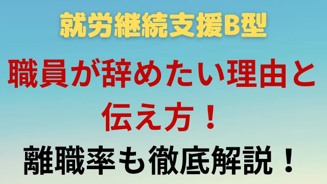 就労継続支援B型の職員が辞めたい理由と伝え方!離職率も徹底解説!