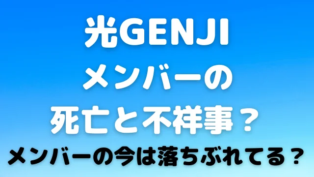 光GENJIメンバーの死亡と不祥事?メンバーの今は落ちぶれてる?
