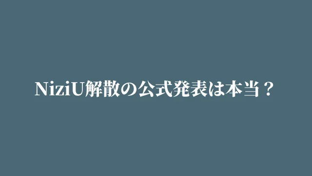 NiziU解散の公式発表は本当?解散危機の理由と現在を徹底解説