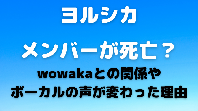 ヨルシカのメンバーが死亡？wowakaとの関係やボーカルの声が変わった理由