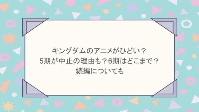 キングダムのアニメがひどい？ 5期が中止の理由も？6期はどこまで？ 続編についても