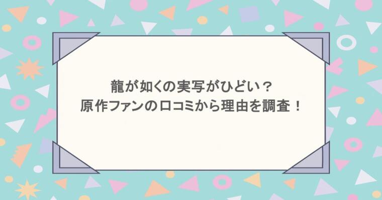 龍が如くの実写がひどい？原作ファンの口コミから理由を調査！