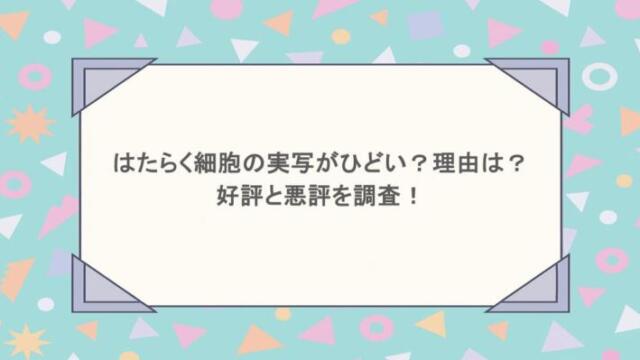 はたらく細胞の実写がひどい?理由は?好評と悪評を調査!