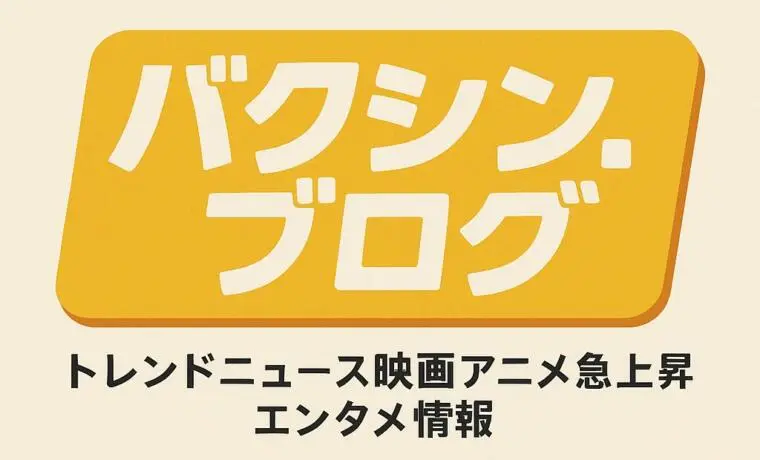 バクシン.ブログ@トレンドニュース映画アニメ急上昇エンタメ情報