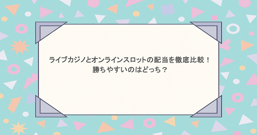 ライブカジノとオンラインスロットの配当を徹底比較!勝ちやすいのはどっち?