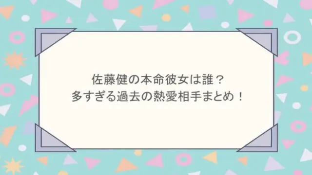 佐藤健の本命彼女は誰？多すぎる過去の熱愛相手まとめ！