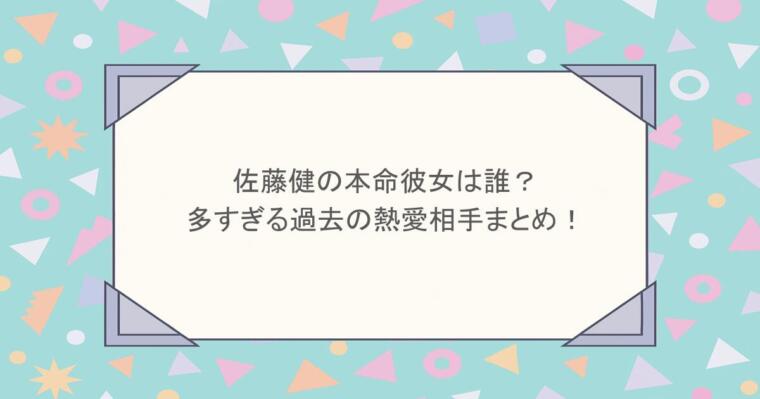 佐藤健の本命彼女は誰?多すぎる過去の熱愛相手まとめ!