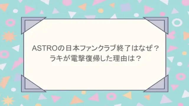 ASTROの日本ファンクラブ終了はなぜ？ラキが電撃復帰した理由は？