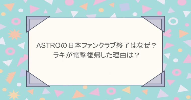 ASTROの日本ファンクラブ終了はなぜ？ラキが電撃復帰した理由は？