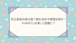 花江夏樹の嫁は誰?馴れ初めや経歴を紹介!VIVANTに出演して話題に?