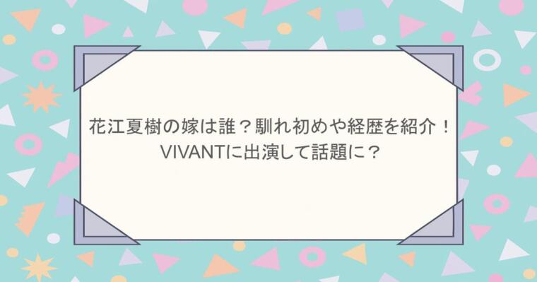 花江夏樹の嫁は誰？馴れ初めや経歴を紹介！VIVANTに出演して話題に？