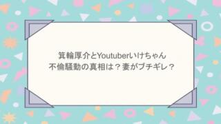 箕輪厚介とYoutuberいけちゃんの不倫騒動の真相は?妻がブチギレ?