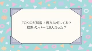 TOKIOが解散!現在は何してる?初期メンバーは6人だった?