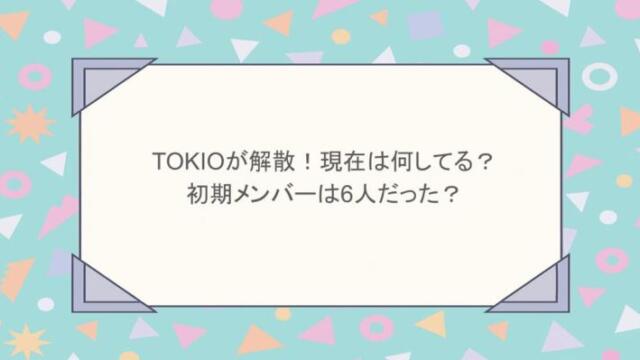 TOKIOが解散!現在は何してる?初期メンバーは6人だった?