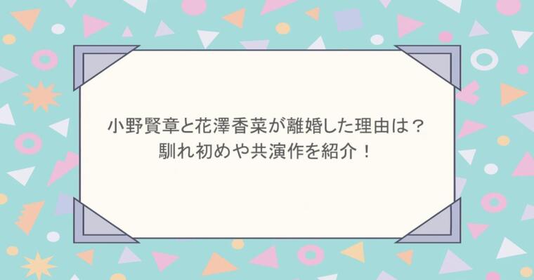 小野賢章と花澤香菜が離婚した理由は？馴れ初めや共演作を紹介！