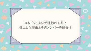コムドットはなぜ嫌われてる？炎上した理由とそのメンバーを紹介！