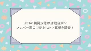 JO1の鶴房汐恩は活動自粛？メンバー悪口で炎上した？真相を調査！