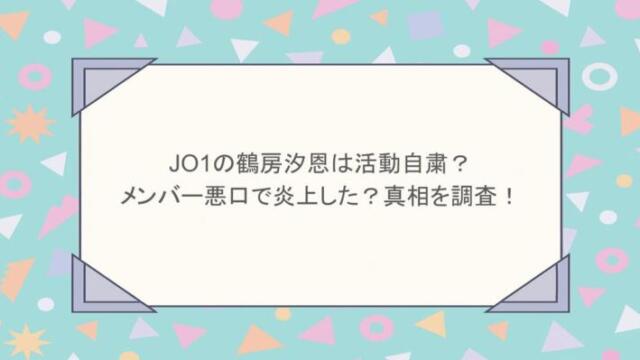 JO1の鶴房汐恩は活動自粛?メンバー悪口で炎上した?真相を調査!