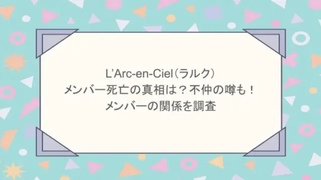 L’Arc-en-Ciel（ラルク）のメンバー死亡の真相は？不仲の噂も！メンバーの関係を調査