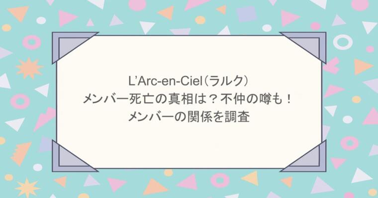 L’Arc-en-Ciel(ラルク)のメンバー死亡の真相は?不仲の噂も!メンバーの関係を調査