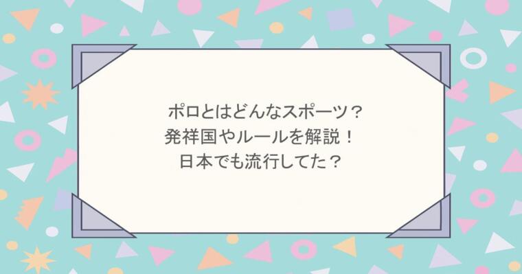 ポロとはどんなスポーツ?発祥国やルールを解説!日本でも流行してた?